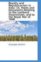 Royalty and Republicanism in Italy: Or, Notes and Documents Relating to the Lombard Insurrection, an