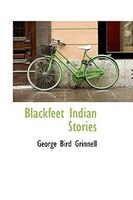 Blackfeet Indian Stories George Bird Grinnell Author