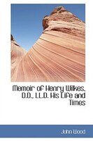 Memoir of Henry Wilkes, D.D., LL.D. His Life and Times