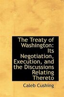 The Treaty of Washington: Its Negotiation, Execution, and the Discussions Relating Thereto