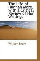 The Life of Hannah More, with a Critical Review of Her Writings