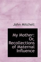 My Mother: Or, Recollections of Maternal Influence