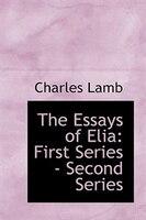 The Essays of Elia: First Series - Second Series