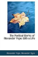 The Poetical Works of Alexander Pope: With a Life