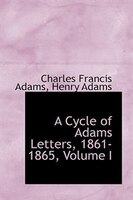 A Cycle of Adams Letters, 1861-1865, Volume I