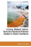 Lessing, Wieland, Heinse: Nach den Handschriftlichen Quellen in Gleims Nachlasse