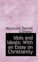 Idols and Ideals: With an Essay on Christianity