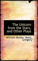 The Unicorn from the Stars, and Other Plays