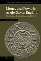 Money and Power in Anglo-Saxon England: The Southern English Kingdoms, 757-865 Rory Naismith Author