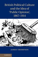 British Political Culture And The Idea Of 'public Opinion', 1867-1914