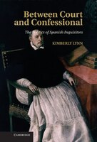 Between Court and Confessional: The Politics of Spanish Inquisitors