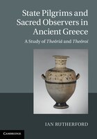 State Pilgrims And Sacred Observers In Ancient Greece: A Study Of Theoria And Theoroi
