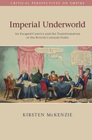 Imperial Underworld: An Escaped Convict And The Transformation Of The British Colonial Order