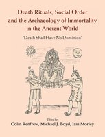 Death Rituals, Social Order And The Archaeology Of Immortality In The Ancient World: 'death Shall Have No Dominion'