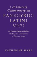 A Literary Commentary on Panegyrici Latini VI(7): An Oration Delivered before the Emperor Constantine in Trier, ca. AD 310 Cambridge University Press