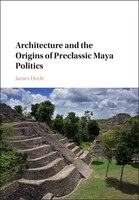 Architecture And The Origins Of Preclassic Maya Politics