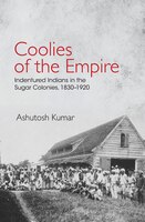 Coolies Of The Empire: Indentured Indians In The Sugar Colonies, 1830-1920