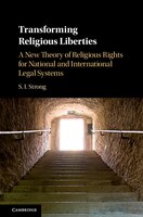Transforming Religious Liberties: A New Theory Of Religious Rights For National And International Legal Systems
