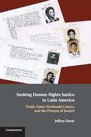 Seeking Human Rights Justice in Latin America: Truth, Extra-Territorial Courts, and the Process of Justice