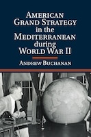 American Grand Strategy In The Mediterranean During World War Ii