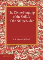 The Divine Kingship Of The Shilluk Of The Nilotic Sudan: The Frazer Lecture 1948