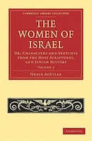 The Women of Israel: Volume 2: Or, Characters and Sketches from the Holy Scriptures, and Jewish History