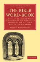 The Bible Word-Book: A Glossary of Archaic Words and Phrases in the Authorised Version of the Bible and Book of Common P