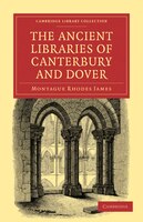 The Ancient Libraries of Canterbury and Dover: The Catalogues Of The Libraries Of Christ Church Priory And St. Augustine's Abbey A