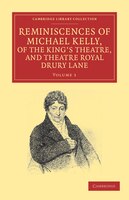 Reminiscences Of Michael Kelly, Of The King's Theatre, And Theatre Royal Drury Lane: Including a Period of Nearly Half a Century