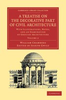 A Treatise on the Decorative Part of Civil Architecture: Volume 2: With Illustrations, Notes, and an Examination of Grecian Archit