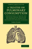 A Treatise on Pulmonary Consumption: Comprehending an Inquiry into the Causes, Nature, Prevention and Treatment of Tuberculous and