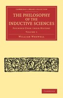 The Philosophy Of The Inductive Sciences: Volume 1: Founded Upon Their History