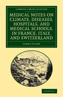 Medical Notes on Climate, Diseases, Hospitals, and Medical Schools, in France, Italy, and Switzerland: Comprising an Inquiry into