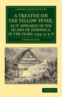 A Treatise On The Yellow Fever, As It Appeared In The Island Of Dominica, In The Years 1793-4-5-6: To Which Are Added, Observation