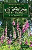 An Account Of The Foxglove, And Some Of Its Medical Uses: With Practical Remarks On Dropsy And Other Diseases