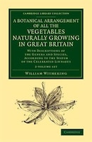 A Botanical Arrangement Of All The Vegetables Naturally Growing In Great Britain 2 Volume Set: With Descriptions Of The Genera And