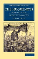 The Huguenots: Their Settlements, Churches, And Industries In England And Ireland