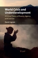 World Crisis And Underdevelopment: A Critical Theory Of Poverty, Agency, And Coercion
