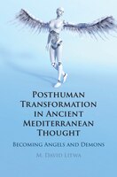 Posthuman Transformation In Ancient Mediterranean Thought: Becoming Angels And Demons