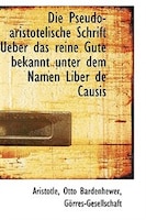 Die Pseudo-aristotelische Schrift Ueber das reine Gute bekannt unter dem Namen Liber de Causis