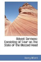 Advent Sermons: Consisting of Four on The State of the Blessed Head