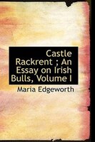 Castle Rackrent ; An Essay on Irish Bulls, Volume I