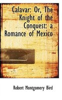 Calavar or The Knight of the Conquest: A Romance of Mexico
