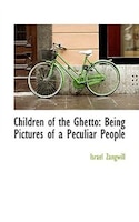 Children of the Ghetto: Being Pictures of a Peculiar People
