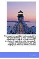 A Topographical and Historical Account of the Parish of St. Mary-le-Bone: Comprising a Copious Descr
