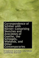 Correspondence of Schiller with Körner: Comprising Sketches and Anecdotes of Goethe, the Schlegels,