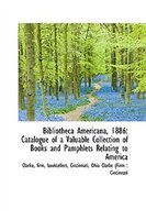 Bibliotheca Americana, 1886: Catalogue of a Valuable Collection of Books and Pamphlets Relating to A