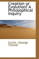 Creation or Evolution? A Philosophical Inquiry Creation or Evolution? A Philosophical Inquiry