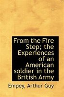 From the Fire Step; the Experiences of an American soldier in the British Army From the Fire Step; the Experiences of an American soldier in the British Army