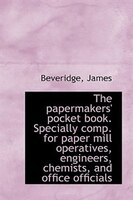 The papermakers' pocket book. Specially comp. for paper mill operatives, engineers, chemists The papermakers' pocket book. Specially comp. for paper mill operatives, engineers, chemists